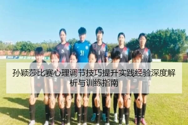 孙颖莎比赛心理调节技巧提升实践经验深度解析与训练指南
