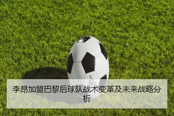李昂加盟巴黎后球队战术变革及未来战略分析